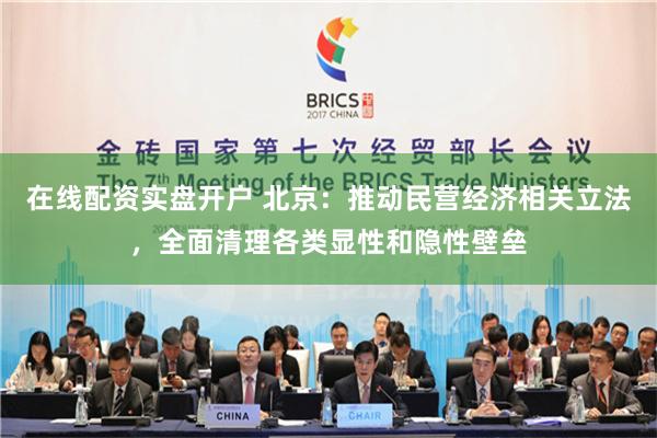 在线配资实盘开户 北京：推动民营经济相关立法，全面清理各类显性和隐性壁垒