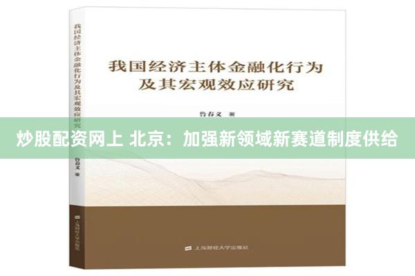 炒股配资网上 北京：加强新领域新赛道制度供给