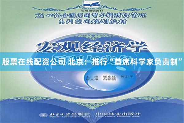 股票在线配资公司 北京：推行“首席科学家负责制”