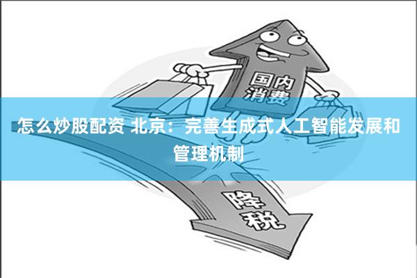 怎么炒股配资 北京：完善生成式人工智能发展和管理机制