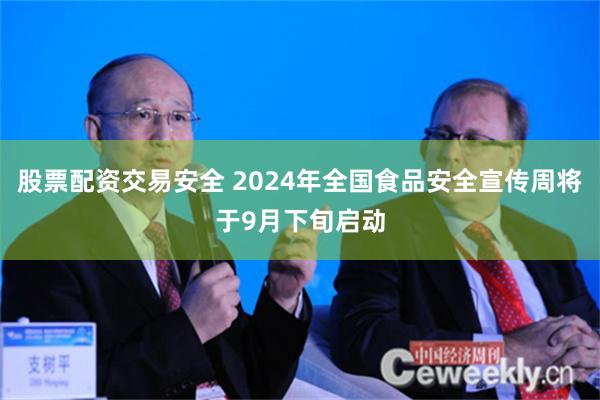 股票配资交易安全 2024年全国食品安全宣传周将于9月下旬启动
