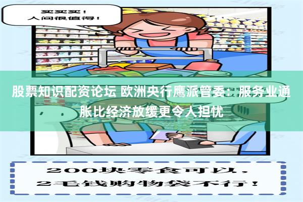 股票知识配资论坛 欧洲央行鹰派管委：服务业通胀比经济放缓更令人担忧