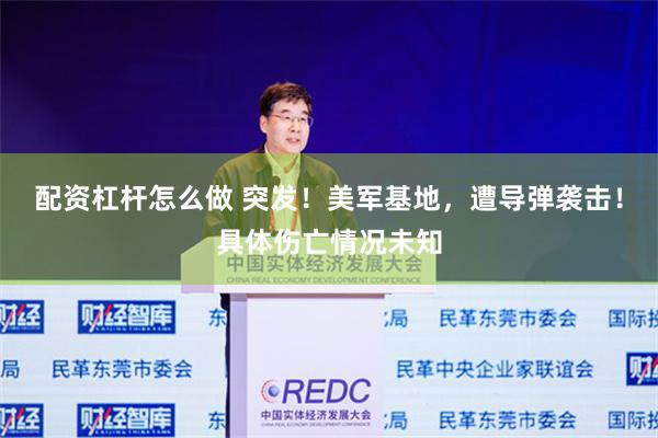 配资杠杆怎么做 突发！美军基地，遭导弹袭击！具体伤亡情况未知