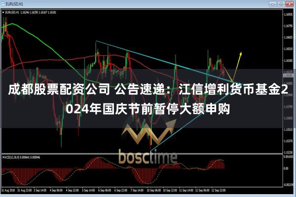 成都股票配资公司 公告速递：江信增利货币基金2024年国庆节前暂停大额申购