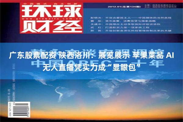 广东股票配资 陕西洛川：展览展示 苹果菜品 AI无人直播凭实力成“显眼包”