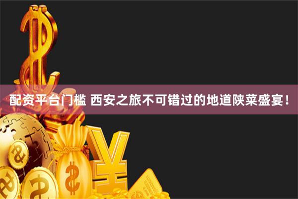 配资平台门槛 西安之旅不可错过的地道陕菜盛宴！