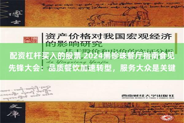 配资杠杆买入的股票 2024黑珍珠餐厅指南食见先锋大会：品质餐饮加速转型，服务大众是关键