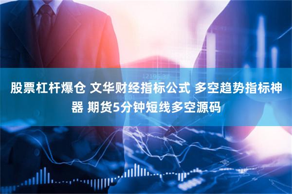 股票杠杆爆仓 文华财经指标公式 多空趋势指标神器 期货5分钟短线多空源码