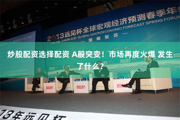 炒股配资选择配资 A股突变！市场再度火爆 发生了什么？