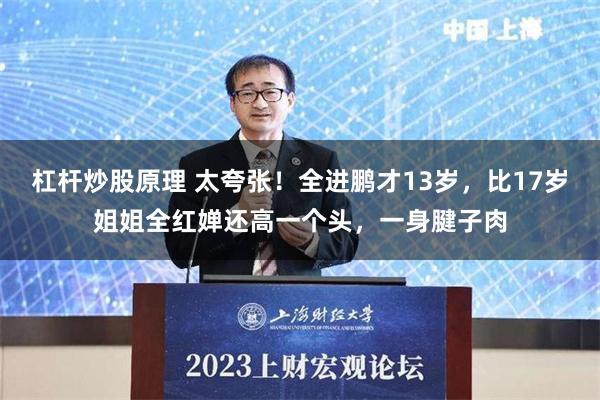 杠杆炒股原理 太夸张！全进鹏才13岁，比17岁姐姐全红婵还高一个头，一身腱子肉