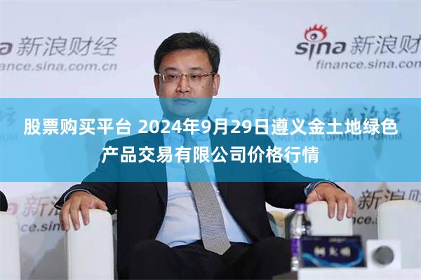 股票购买平台 2024年9月29日遵义金土地绿色产品交易有限公司价格行情