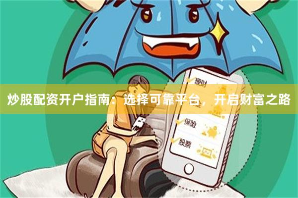 炒股配资开户指南：选择可靠平台，开启财富之路