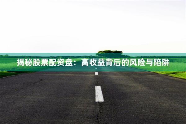 揭秘股票配资盘：高收益背后的风险与陷阱