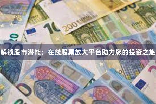 解锁股市潜能：在线股票放大平台助力您的投资之旅