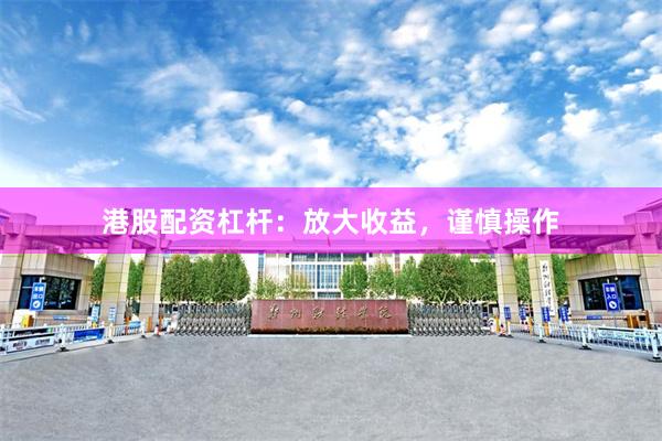 港股配资杠杆：放大收益，谨慎操作