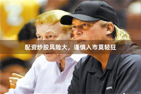 配资炒股风险大，谨慎入市莫轻狂