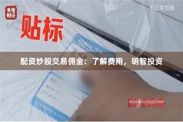 配资炒股交易佣金：了解费用，明智投资