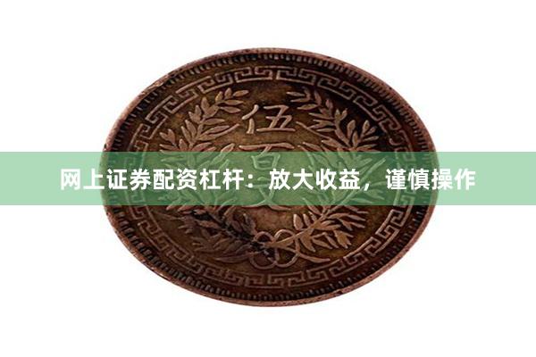 网上证券配资杠杆：放大收益，谨慎操作