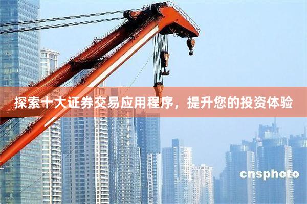 探索十大证券交易应用程序，提升您的投资体验