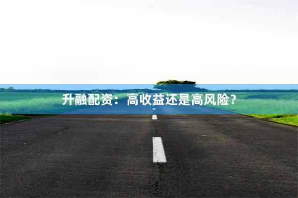 升融配资：高收益还是高风险？