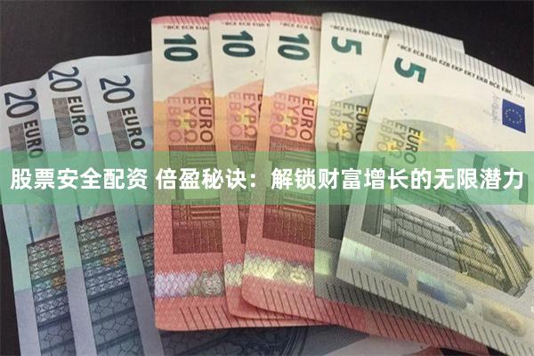 股票安全配资 倍盈秘诀：解锁财富增长的无限潜力