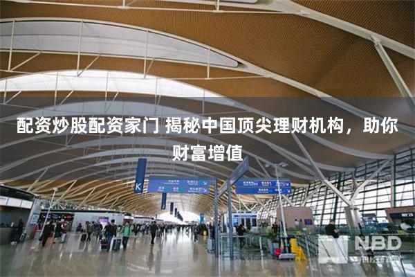 配资炒股配资家门 揭秘中国顶尖理财机构，助你财富增值