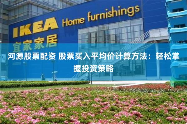 河源股票配资 股票买入平均价计算方法：轻松掌握投资策略