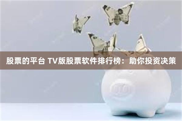 股票的平台 TV版股票软件排行榜：助你投资决策