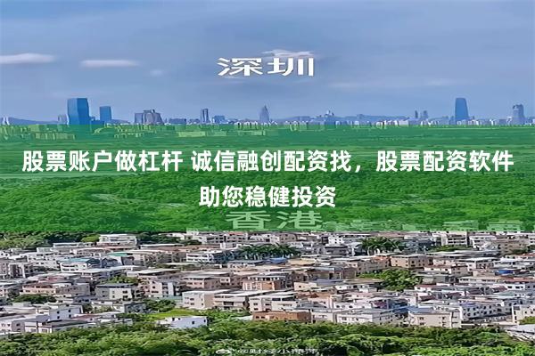 股票账户做杠杆 诚信融创配资找，股票配资软件助您稳健投资