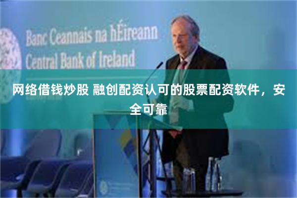 网络借钱炒股 融创配资认可的股票配资软件，安全可靠