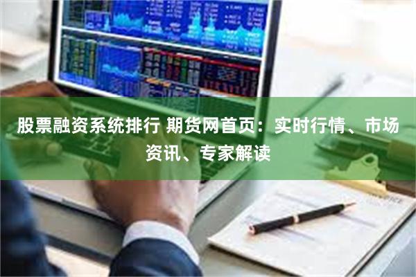 股票融资系统排行 期货网首页：实时行情、市场资讯、专家解读