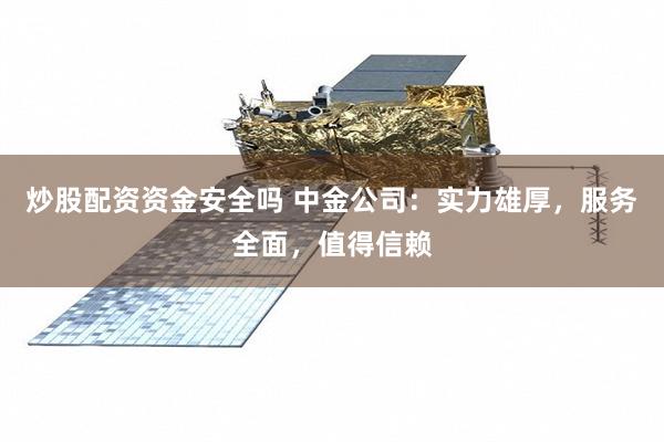 炒股配资资金安全吗 中金公司：实力雄厚，服务全面，值得信赖