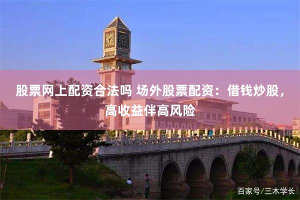 股票网上配资合法吗 场外股票配资：借钱炒股，高收益伴高风险