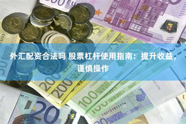 外汇配资合法吗 股票杠杆使用指南：提升收益，谨慎操作