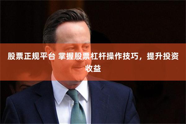 股票正规平台 掌握股票杠杆操作技巧，提升投资收益