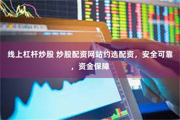 线上杠杆炒股 炒股配资网站约选配资，安全可靠，资金保障