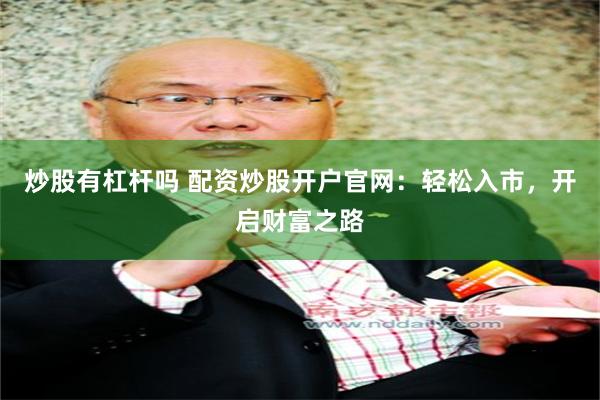 炒股有杠杆吗 配资炒股开户官网：轻松入市，开启财富之路