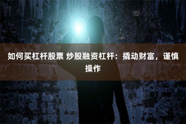 如何买杠杆股票 炒股融资杠杆：撬动财富，谨慎操作