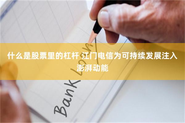什么是股票里的杠杆 江门电信为可持续发展注入澎湃动能