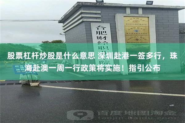 股票杠杆炒股是什么意思 深圳赴港一签多行，珠海赴澳一周一行政策将实施！指引公布