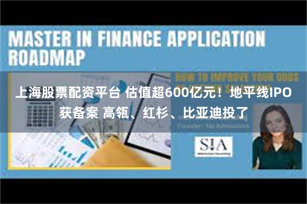上海股票配资平台 估值超600亿元！地平线IPO获备案 高瓴、红杉、比亚迪投了