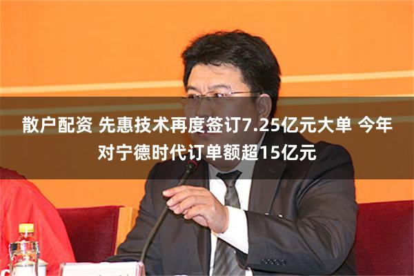 散户配资 先惠技术再度签订7.25亿元大单 今年对宁德时代订单额超15亿元