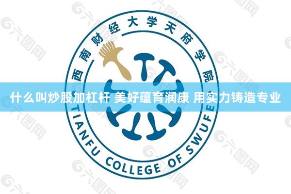 什么叫炒股加杠杆 美好蕴育润康 用实力铸造专业
