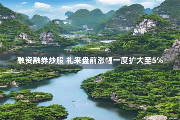 融资融券炒股 礼来盘前涨幅一度扩大至5%