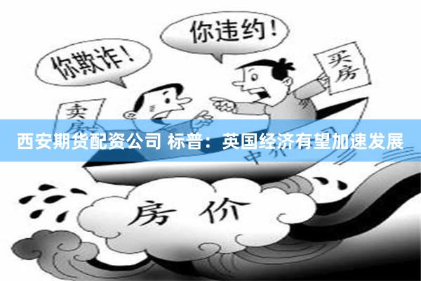 西安期货配资公司 标普：英国经济有望加速发展