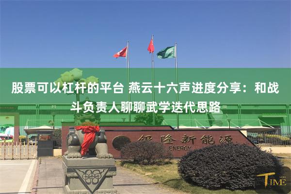股票可以杠杆的平台 燕云十六声进度分享：和战斗负责人聊聊武学迭代思路
