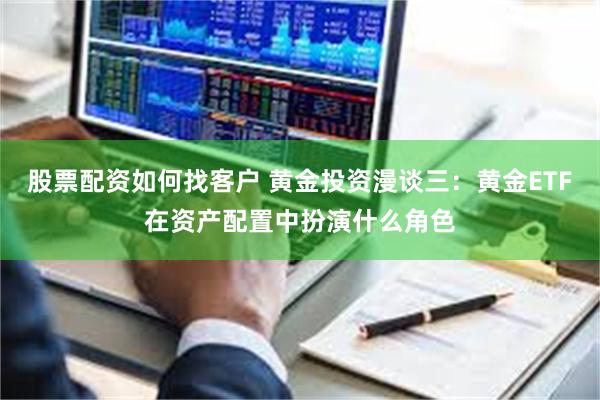 股票配资如何找客户 黄金投资漫谈三：黄金ETF在资产配置中扮演什么角色