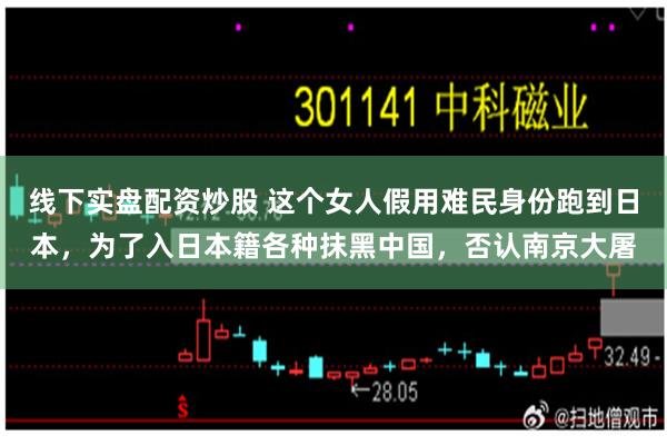 线下实盘配资炒股 这个女人假用难民身份跑到日本，为了入日本籍各种抹黑中国，否认南京大屠