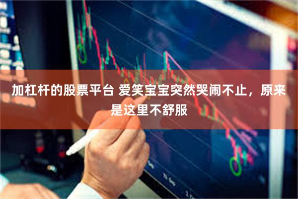 加杠杆的股票平台 爱笑宝宝突然哭闹不止，原来是这里不舒服