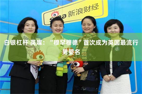 白银杠杆 英媒：“穆罕穆德”首次成为英国最流行男婴名